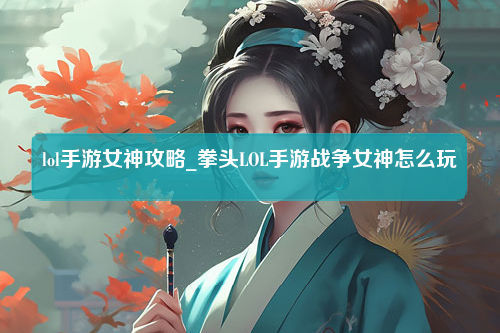 lol手游女神攻略_拳头LOL手游战争女神怎么玩