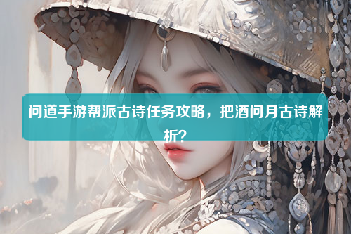 问道手游帮派古诗任务攻略，把酒问月古诗解析？