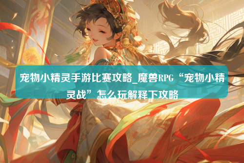 宠物小精灵手游比赛攻略_魔兽RPG“宠物小精灵战”怎么玩解释下攻略