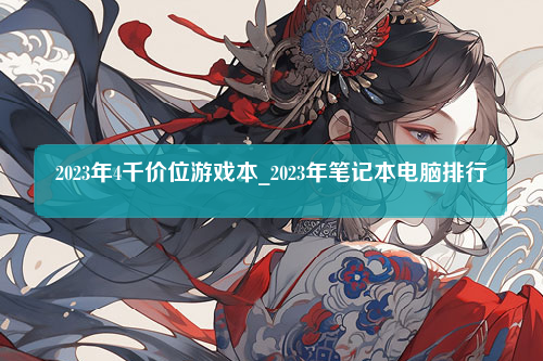 2023年4千价位游戏本_2023年笔记本电脑排行