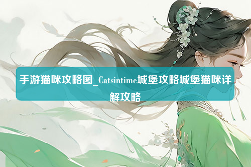 手游猫咪攻略图_Catsintime城堡攻略城堡猫咪详解攻略