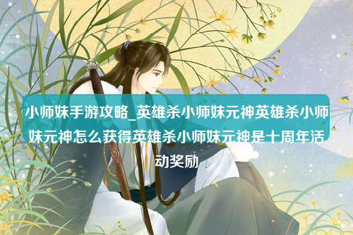 小师妹手游攻略_英雄杀小师妹元神英雄杀小师妹元神怎么获得英雄杀小师妹元神是十周年活动奖励