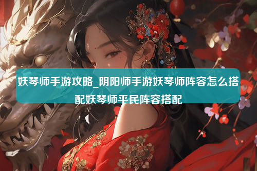 妖琴师手游攻略_阴阳师手游妖琴师阵容怎么搭配妖琴师平民阵容搭配