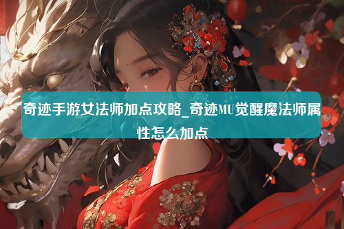 奇迹手游女法师加点攻略_奇迹MU觉醒魔法师属性怎么加点