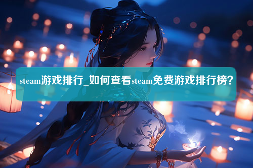 steam游戏排行_如何查看steam免费游戏排行榜？