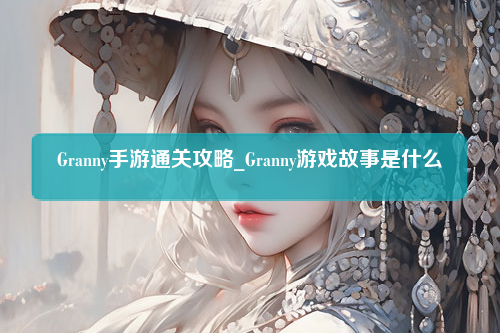 Granny手游通关攻略_Granny游戏故事是什么