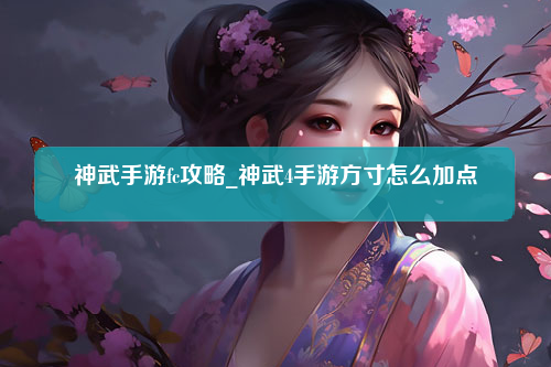 神武手游fc攻略_神武4手游方寸怎么加点