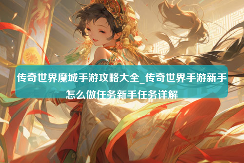 传奇世界魔城手游攻略大全_传奇世界手游新手怎么做任务新手任务详解