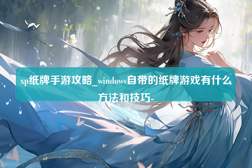 xp纸牌手游攻略_windows自带的纸牌游戏有什么方法和技巧-