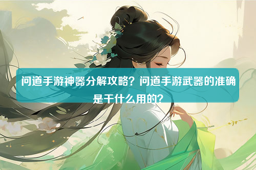 问道手游神器分解攻略？问道手游武器的准确是干什么用的？