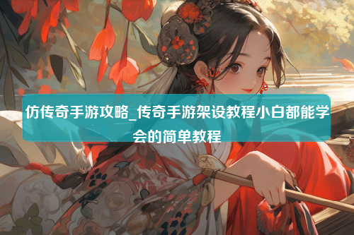 仿传奇手游攻略_传奇手游架设教程小白都能学会的简单教程