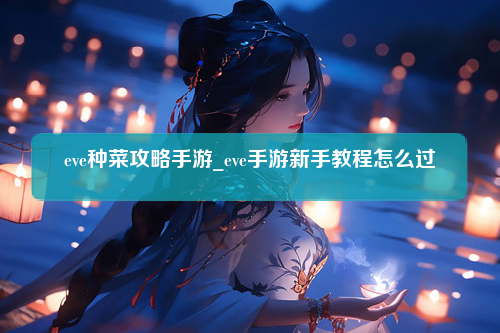 eve种菜攻略手游_eve手游新手教程怎么过