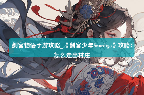 剑客物语手游攻略_《剑客少年Swordigo》攻略：怎么走出村庄